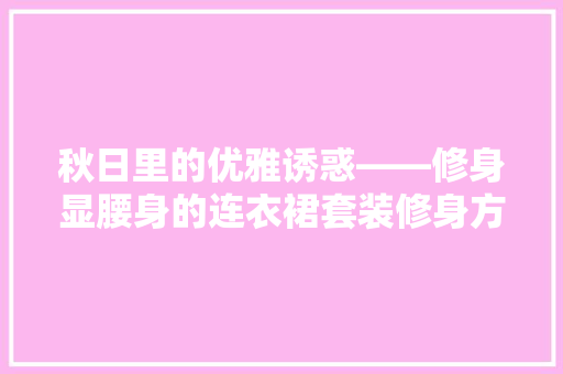 秋日里的优雅诱惑——修身显腰身的连衣裙套装修身方法