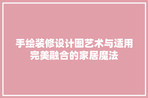 手绘装修设计图艺术与适用完美融合的家居魔法