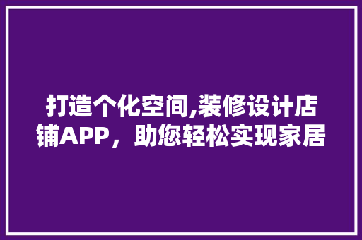 打造个化空间,装修设计店铺APP，助您轻松实现家居梦想