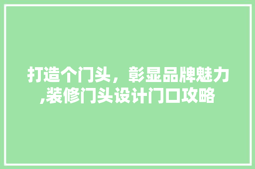 打造个门头，彰显品牌魅力,装修门头设计门口攻略