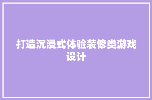 打造沉浸式体验装修类游戏设计