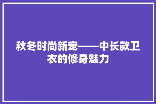 秋冬时尚新宠——中长款卫衣的修身魅力