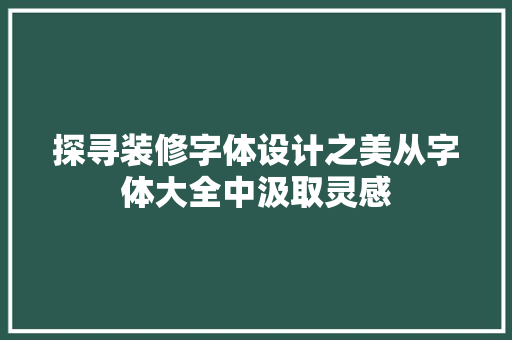 探寻装修字体设计之美从字体大全中汲取灵感