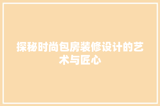 探秘时尚包房装修设计的艺术与匠心