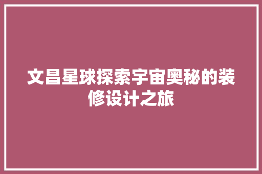 文昌星球探索宇宙奥秘的装修设计之旅