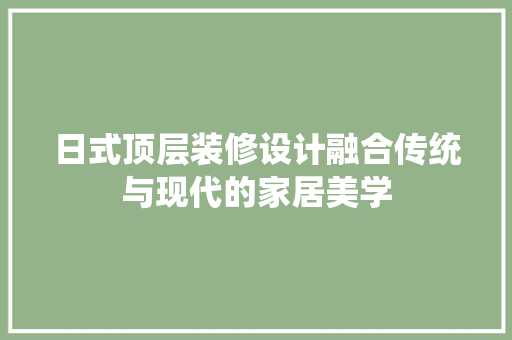 日式顶层装修设计融合传统与现代的家居美学