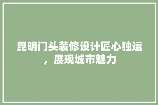 昆明门头装修设计匠心独运，展现城市魅力