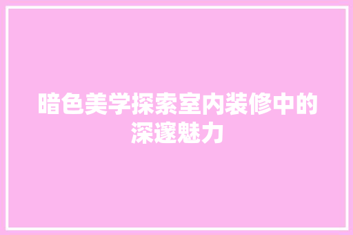 暗色美学探索室内装修中的深邃魅力
