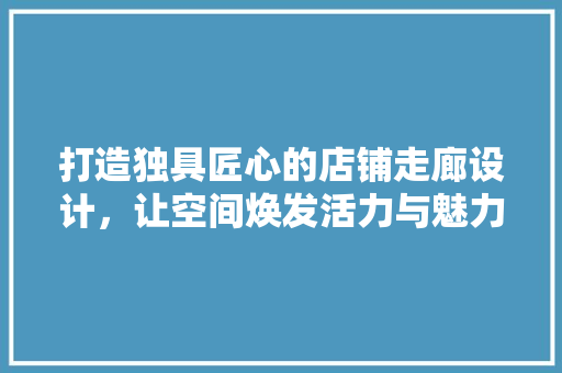 打造独具匠心的店铺走廊设计，让空间焕发活力与魅力