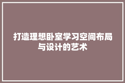 打造理想卧室学习空间布局与设计的艺术