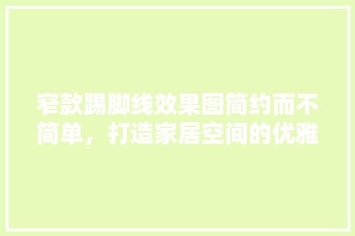 窄款踢脚线效果图简约而不简单，打造家居空间的优雅之美
