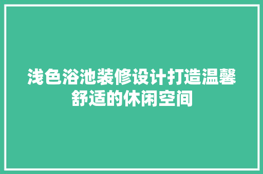 浅色浴池装修设计打造温馨舒适的休闲空间
