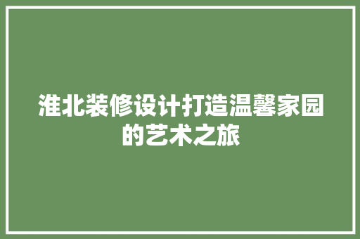 淮北装修设计打造温馨家园的艺术之旅