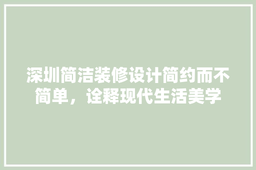 深圳简洁装修设计简约而不简单，诠释现代生活美学
