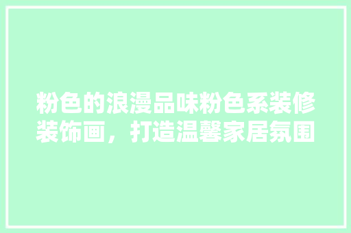 粉色的浪漫品味粉色系装修装饰画，打造温馨家居氛围