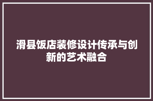 滑县饭店装修设计传承与创新的艺术融合