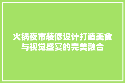火锅夜市装修设计打造美食与视觉盛宴的完美融合