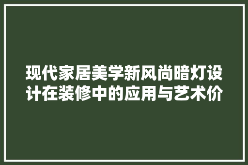 现代家居美学新风尚暗灯设计在装修中的应用与艺术价值  第1张