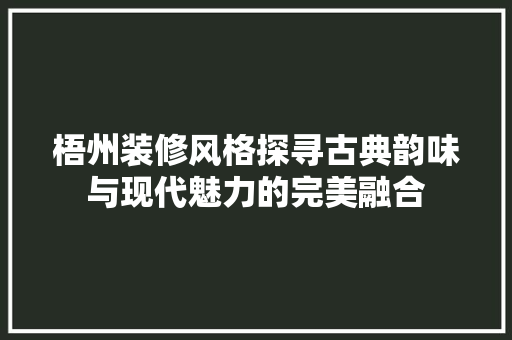 梧州装修风格探寻古典韵味与现代魅力的完美融合