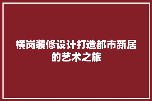 横岗装修设计打造都市新居的艺术之旅