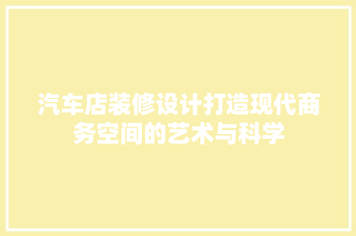 汽车店装修设计打造现代商务空间的艺术与科学