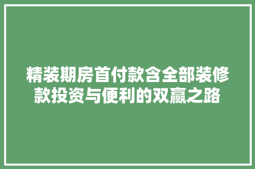 精装期房首付款含全部装修款投资与便利的双赢之路