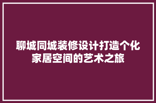 聊城同城装修设计打造个化家居空间的艺术之旅