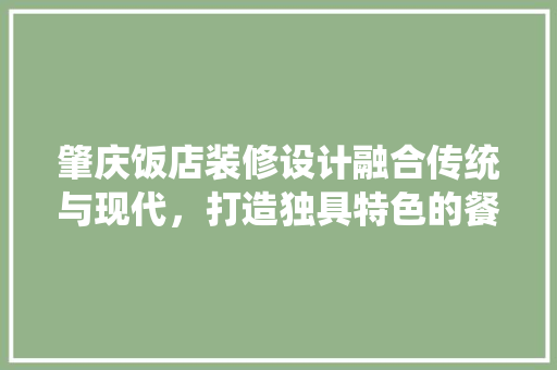 肇庆饭店装修设计融合传统与现代，打造独具特色的餐饮空间