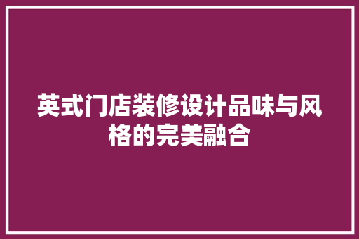 英式门店装修设计品味与风格的完美融合