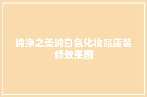 纯净之美纯白色化妆品店装修效果图