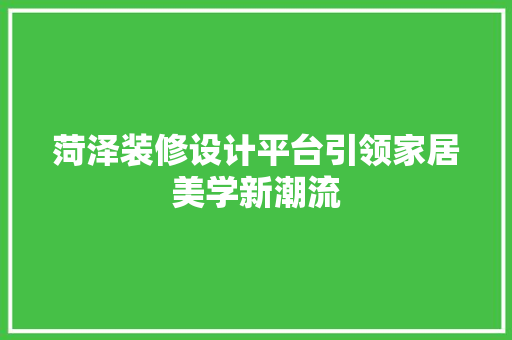 菏泽装修设计平台引领家居美学新潮流