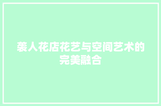 袭人花店花艺与空间艺术的完美融合
