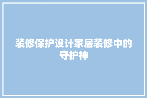 装修保护设计家居装修中的守护神