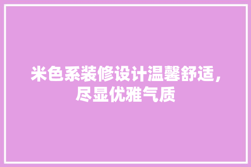 米色系装修设计温馨舒适，尽显优雅气质