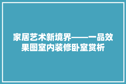 家居艺术新境界——一品效果图室内装修卧室赏析