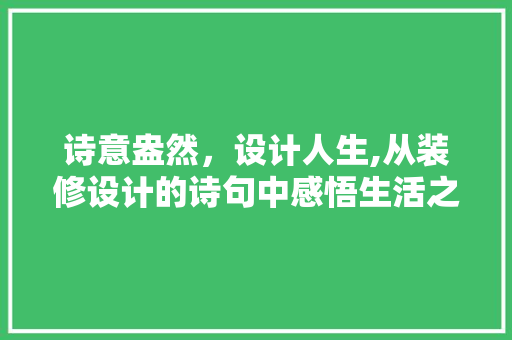 诗意盎然，设计人生,从装修设计的诗句中感悟生活之美