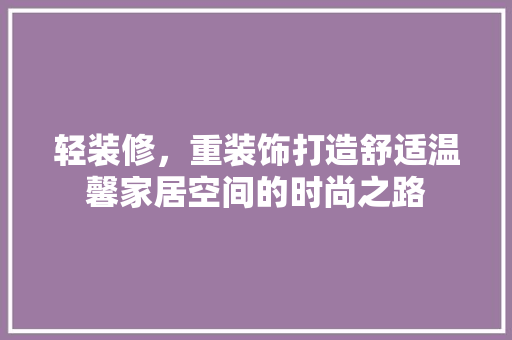 轻装修，重装饰打造舒适温馨家居空间的时尚之路