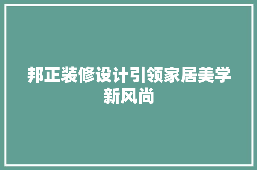 邦正装修设计引领家居美学新风尚