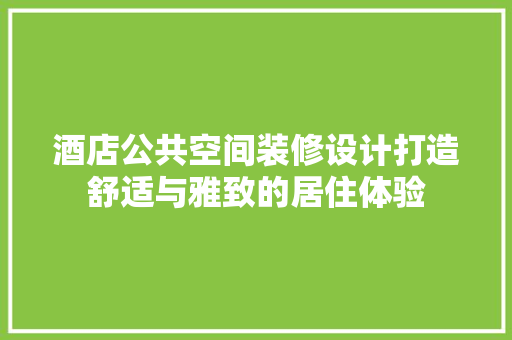 酒店公共空间装修设计打造舒适与雅致的居住体验