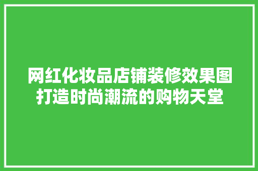网红化妆品店铺装修效果图打造时尚潮流的购物天堂
