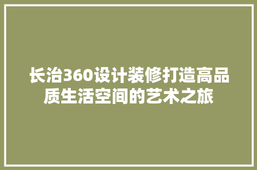 长治360设计装修打造高品质生活空间的艺术之旅