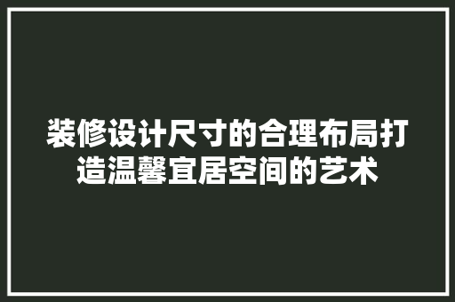 装修设计尺寸的合理布局打造温馨宜居空间的艺术