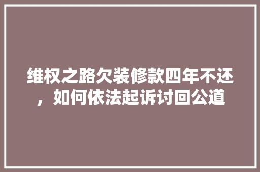 维权之路欠装修款四年不还，如何依法起诉讨回公道