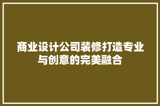 商业设计公司装修打造专业与创意的完美融合