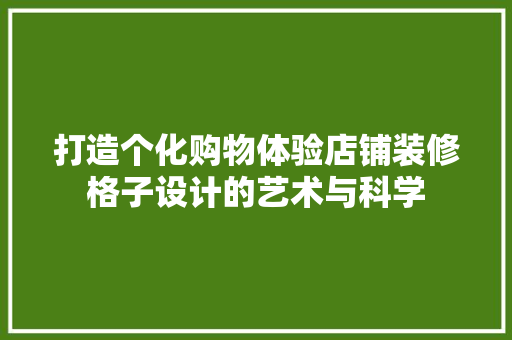 打造个化购物体验店铺装修格子设计的艺术与科学