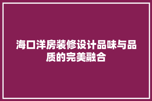 海口洋房装修设计品味与品质的完美融合