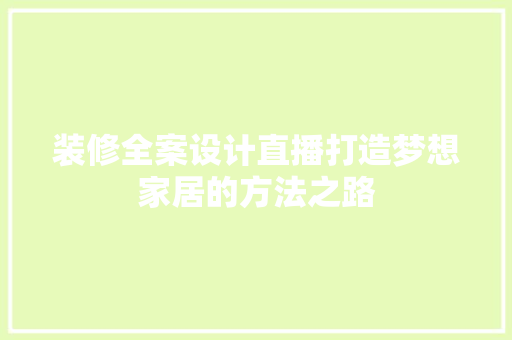 装修全案设计直播打造梦想家居的方法之路
