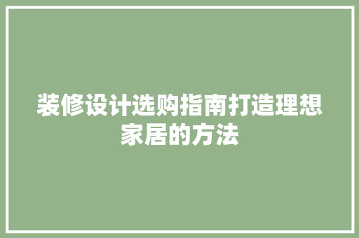 装修设计选购指南打造理想家居的方法
