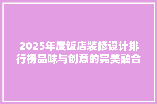 2025年度饭店装修设计排行榜品味与创意的完美融合
