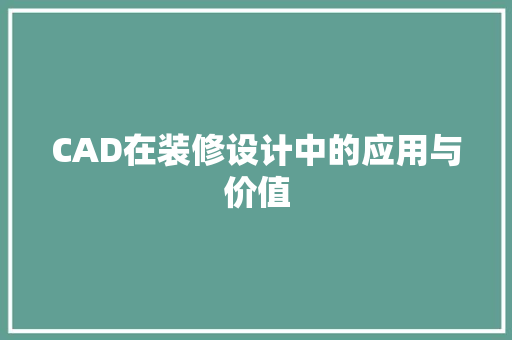 CAD在装修设计中的应用与价值
